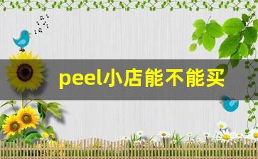 peel小店能不能买到-peel网上在哪里能买到正版