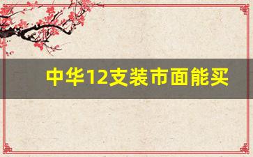 中华12支装市面能买到吗-中华系列哪里能买到