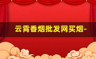 云霄香烟批发网买烟-云霄烟批发哪里最便宜