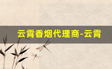 云霄香烟代理商-云霄香烟加盟