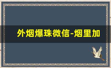 外烟爆珠微信-烟里加的爆珠