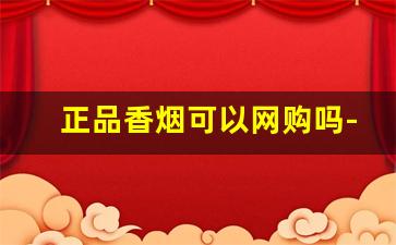 正品香烟可以网购吗-正品香烟欢迎选购