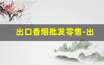 出口香烟批发零售-出口烟批发