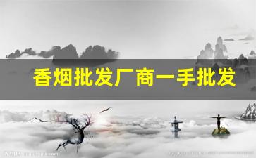 香烟批发厂商一手批发招代理-烟商行厂家直供