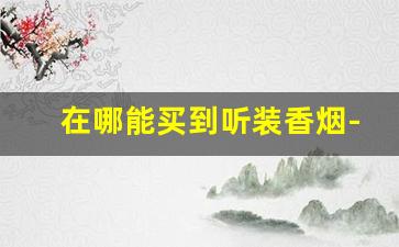 在哪能买到听装香烟-听装香烟价格表大全