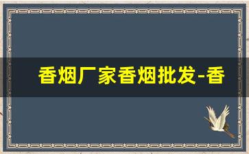 香烟厂家香烟批发-香烟批发商在哪里