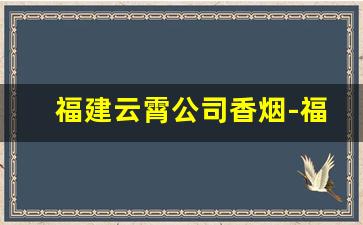 福建云霄公司香烟-福建云霄香烟历史简介