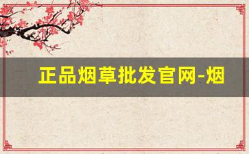 正品烟草批发官网-烟草制品正品专卖