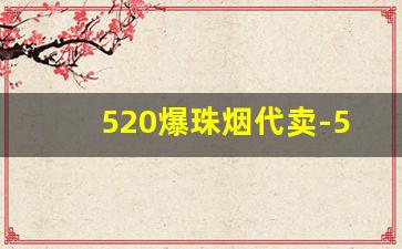 520爆珠烟代卖-520香烟哪种最好卖