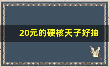 20元的硬核天子好抽吗-天子100元哪种好抽