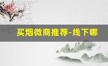 买烟微商推荐-线下哪里能买正规烟