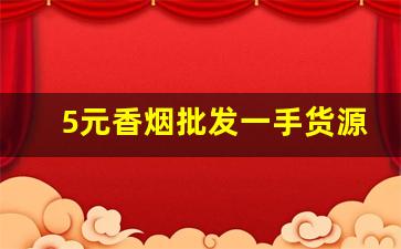 5元香烟批发一手货源网站-5元至10元香烟批发直播