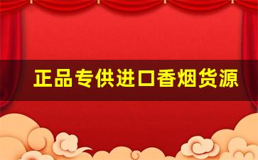 正品专供进口香烟货源-从哪里进口香烟正品