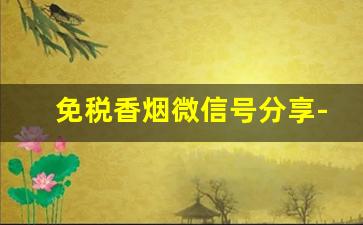 免税香烟微信号分享-免费领烟公众号