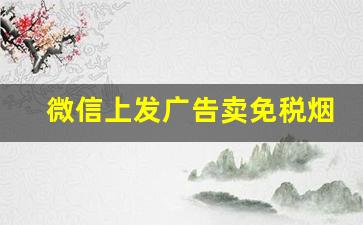 微信上发广告卖免税烟-朋友圈销售烟处罚标准