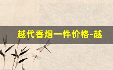 越代香烟一件价格-越代口粮香烟1688