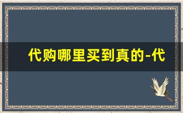 代购哪里买到真的-代购的东西从哪里买比较真