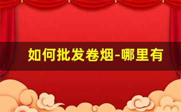 如何批发卷烟-哪里有卖散装卷烟的