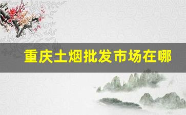 重庆土烟批发市场在哪里-重庆哪有进口烟批发