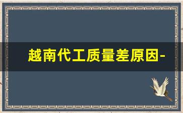 越南代工质量差原因-越南海外代工厂流出的货真吗