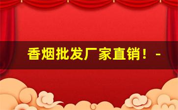 香烟批发厂家直销！-香烟批发商和经销商
