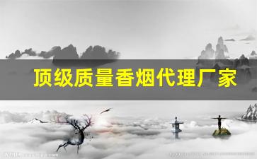 顶级质量香烟代理厂家货源-厂家购买特价烟
