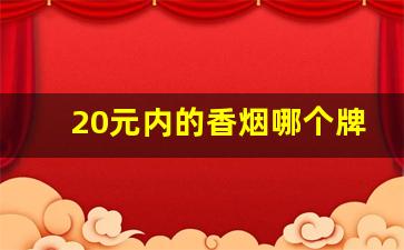 20元内的香烟哪个牌子好抽-二十几元的香烟哪些比较好抽