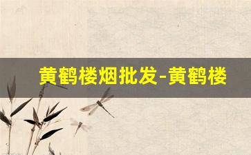黄鹤楼烟批发-黄鹤楼所有烟图片