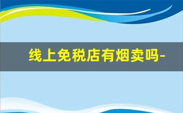 线上免税店有烟卖吗-免税店烟怎么购买