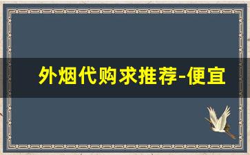 外烟代购求推荐-便宜实惠的外烟