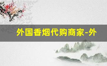 外国香烟代购商家-外国香烟全国发货
