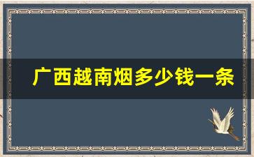 广西越南烟多少钱一条-越南烟图片及价格