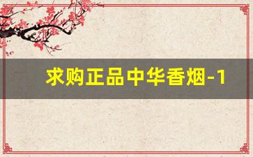 求购正品中华香烟-100根一盒的烟