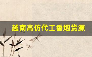 越南高仿代工香烟货源-越南代加工香烟是真的吗
