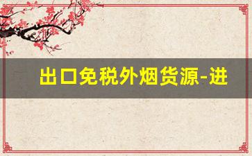 出口免税外烟货源-进口烟哪里有免税的