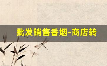 批发销售香烟-商店转让香烟价格