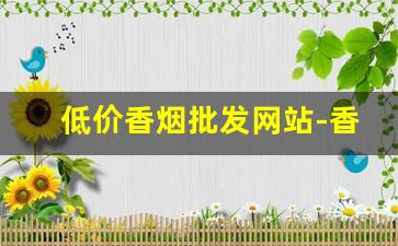 低价香烟批发网站-香烟供货价格查询