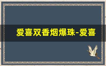 爱喜双香烟爆珠-爱喜香烟爆珠全系列