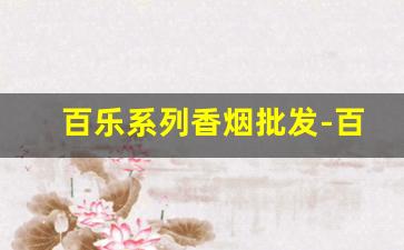 百乐系列香烟批发-百乐香烟系列图片加介绍