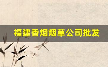 福建香烟烟草公司批发价-烟草公司香烟有指导价吗