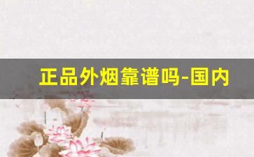 正品外烟靠谱吗-国内如何合法购买正品外烟