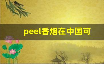 peel香烟在中国可以卖吗-peel香烟为什么这么难抽