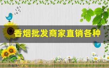 香烟批发商家直销各种各样名牌香烟-各种香烟批发目录