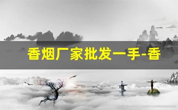 香烟厂家批发一手-香烟供货市场