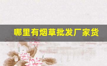 哪里有烟草批发厂家货源-烟草专卖店价格产地