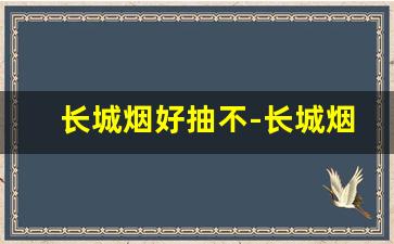 长城烟好抽不-长城烟是牌子吗