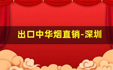 出口中华烟直销-深圳出口中华烟价格