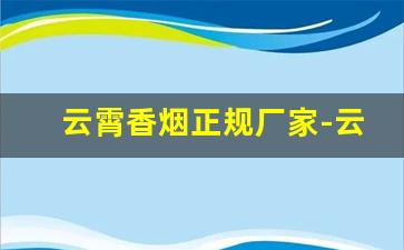 云霄香烟正规厂家-云霄香烟是怎么流入市场的