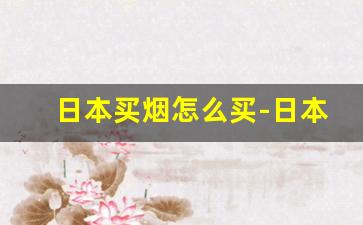 日本买烟怎么买-日本百姓在哪买烟