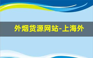 外烟货源网站-上海外烟哪里找供货商